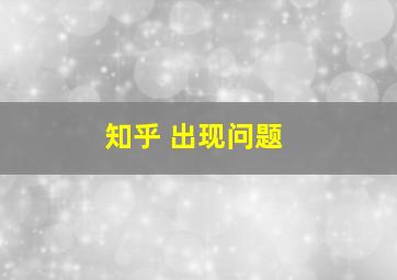 知乎 出现问题